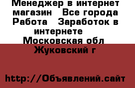 Менеджер в интернет-магазин - Все города Работа » Заработок в интернете   . Московская обл.,Жуковский г.